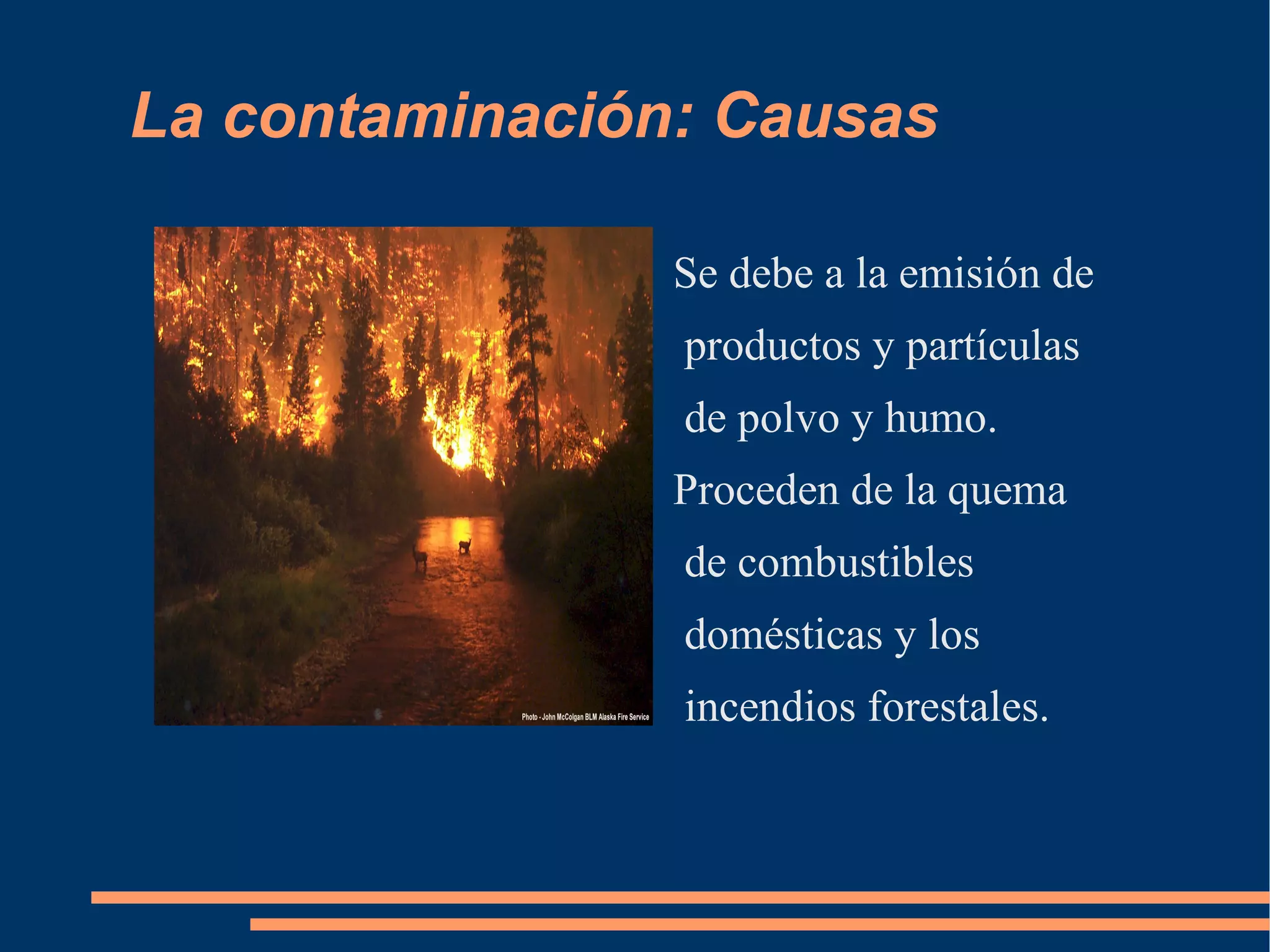 La contaminación: Causas Se debe a la emisión de productos y partículas de polvo y humo. Proceden de la quema de combustibles domésticas y los incendios forestales.