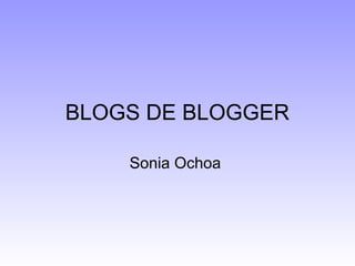 BLOGS DE BLOGGER
Sonia Ochoa
 