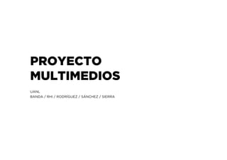 PROYECTO
MULTIMEDIOS
UANL
BANDA / RHI / RODRÍGUEZ / SÁNCHEZ / SIERRA
 