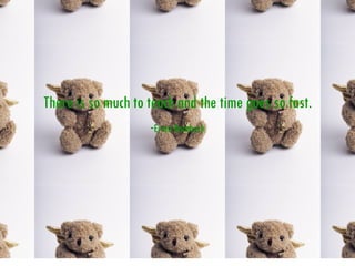 There is so much to teach and the time goes so fast. - Erma Bombeck 