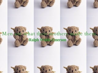 Men are what their mothers made them. -Ralph Waldo Emerson 