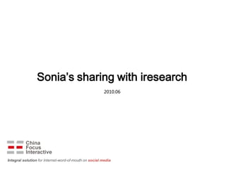 Sonia’s sharing with iresearch
                                                        2010.06




Integral solution for Internet-word-of-mouth on social media
 