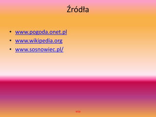 Źródła
• www.pogoda.onet.pl
• www.wikipedia.org
• www.sosnowiec.pl/
WSB
 