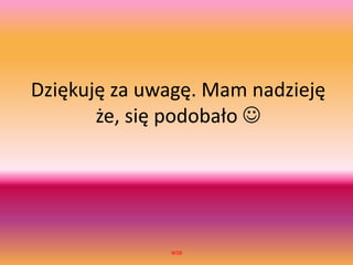 Dziękuję za uwagę. Mam nadzieję
że, się podobało 
WSB
 