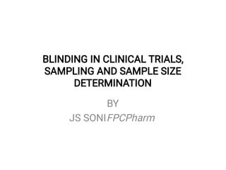 BLINDING IN CLINICAL TRIALS,
SAMPLING AND SAMPLE SIZE
DETERMINATION
BY
JS SONIFPCPharm
 