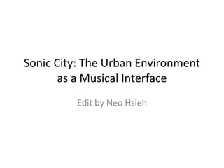 Sonic City: The Urban Environment as a Musical Interface Edit by Neo Hsieh 