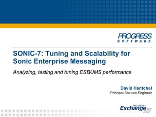 SONIC-7: Tuning and Scalability for  Sonic Enterprise Messaging Analyzing, testing and tuning ESB/JMS performance David Hentchel Principal Solution Engineer 
