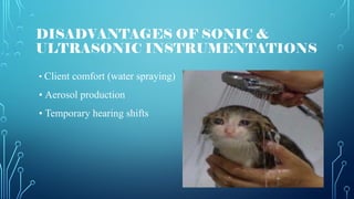 DISADVANTAGES OF SONIC &
ULTRASONIC INSTRUMENTATIONS
• Client comfort (water spraying)
• Aerosol production
• Temporary hearing shifts
 