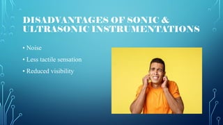 DISADVANTAGES OF SONIC &
ULTRASONIC INSTRUMENTATIONS
• Noise
• Less tactile sensation
• Reduced visibility
 