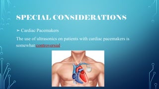 SPECIAL CONSIDERATIONS
➢ Cardiac Pacemakers
The use of ultrasonics on patients with cardiac pacemakers is
somewhat controversial.
 