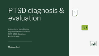 PTSD diagnosis &
evaluation
Muskaan Soni
University of West Florida
Department of Social Work
SOW 6548: Capstone
Prof. Erin King
 