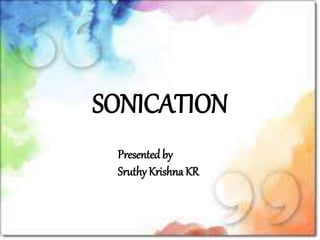 SONICATION
Presented by
Sruthy Krishna KR
 