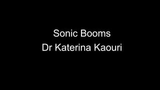 1
Sonic Booms
Dr Katerina Kaouri
 