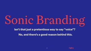 11
Sonic Branding
Isn’t that just a pretentious way to say “voice”?
No, and there’s a good reason behind this.
 
