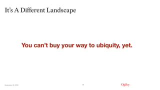 September 16, 2019
It’s A Different Landscape
25
You can’t buy your way to ubiquity, yet.
 