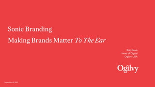 September 16, 2019
Making Brands Matter To The Ear
Sonic Branding
Rob Davis
Head of Digital
Ogilvy, USA
 