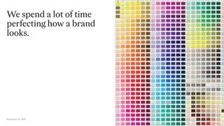 September 16, 2019
We spend a lot of time
perfecting how a brand
looks.
6
 