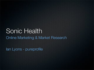 Sonic Health
Online Marketing & Market Research


Ian Lyons - pureproﬁle