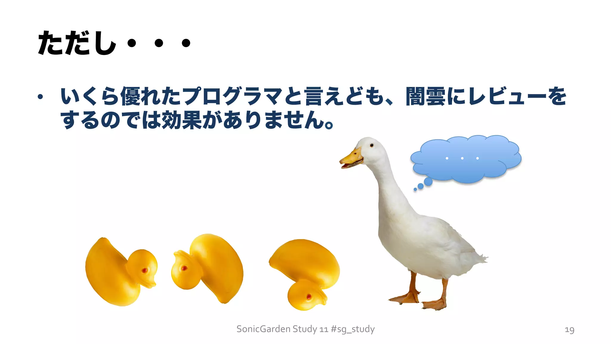 •  いくら優れたプログラマと言えども、闇雲にレビューを
するのでは効果がありません。
ただし・・・
SonicGarden	
  Study	
  11	
  #sg_study	
   19	
  
・・・
 