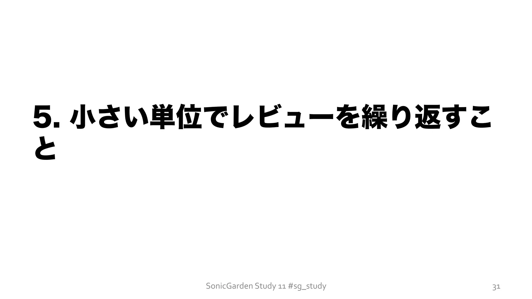 5. 小さい単位でレビューを繰り返すこ
と
SonicGarden	
  Study	
  11	
  #sg_study	
   31	
  
 