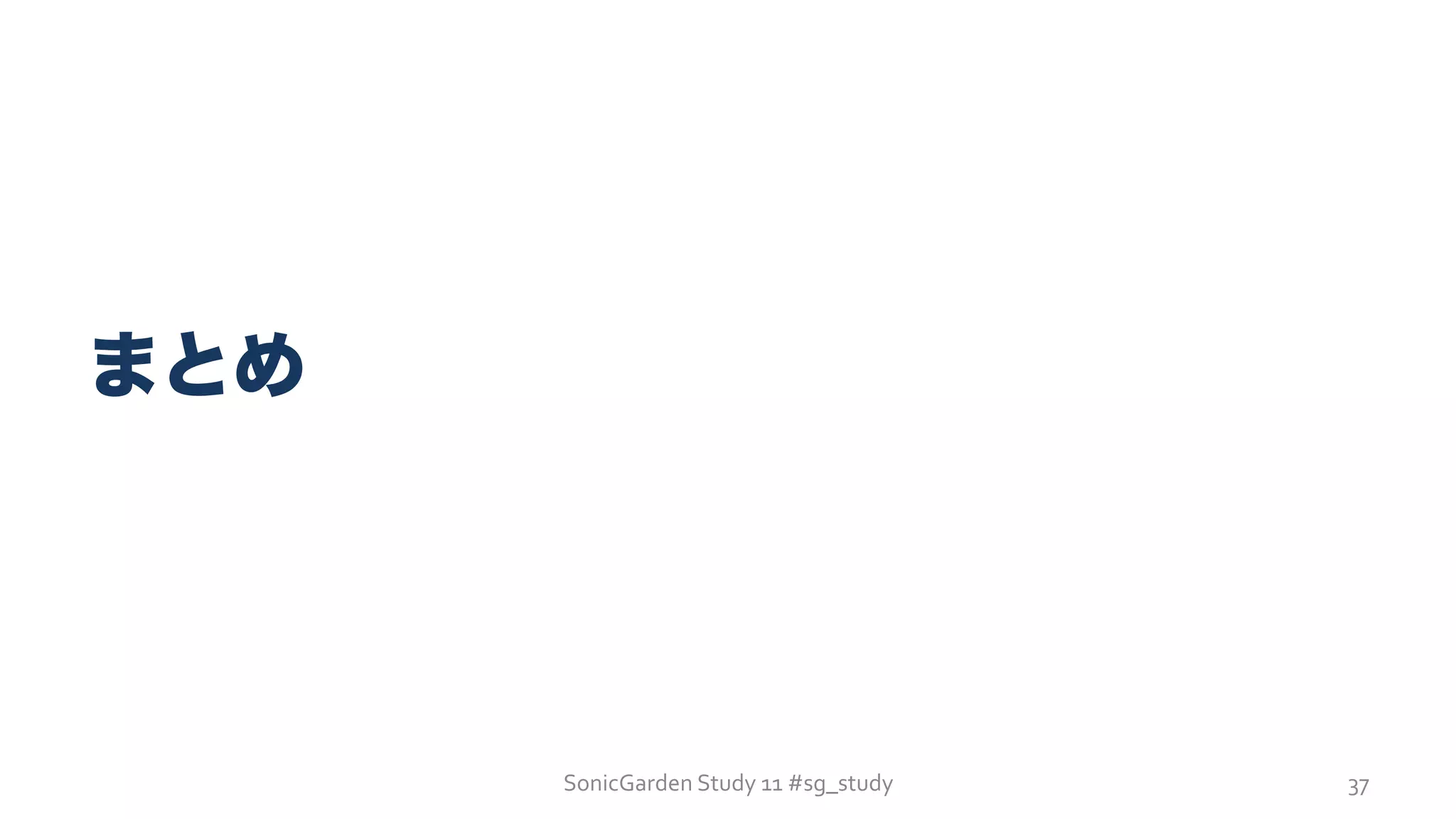 SonicGarden	
  Study	
  11	
  #sg_study	
  
まとめ
37	
  
 