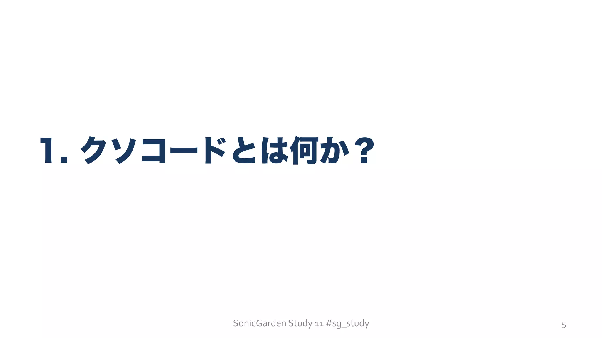 SonicGarden	
  Study	
  11	
  #sg_study	
  
1. クソコードとは何か？
5	
  
 