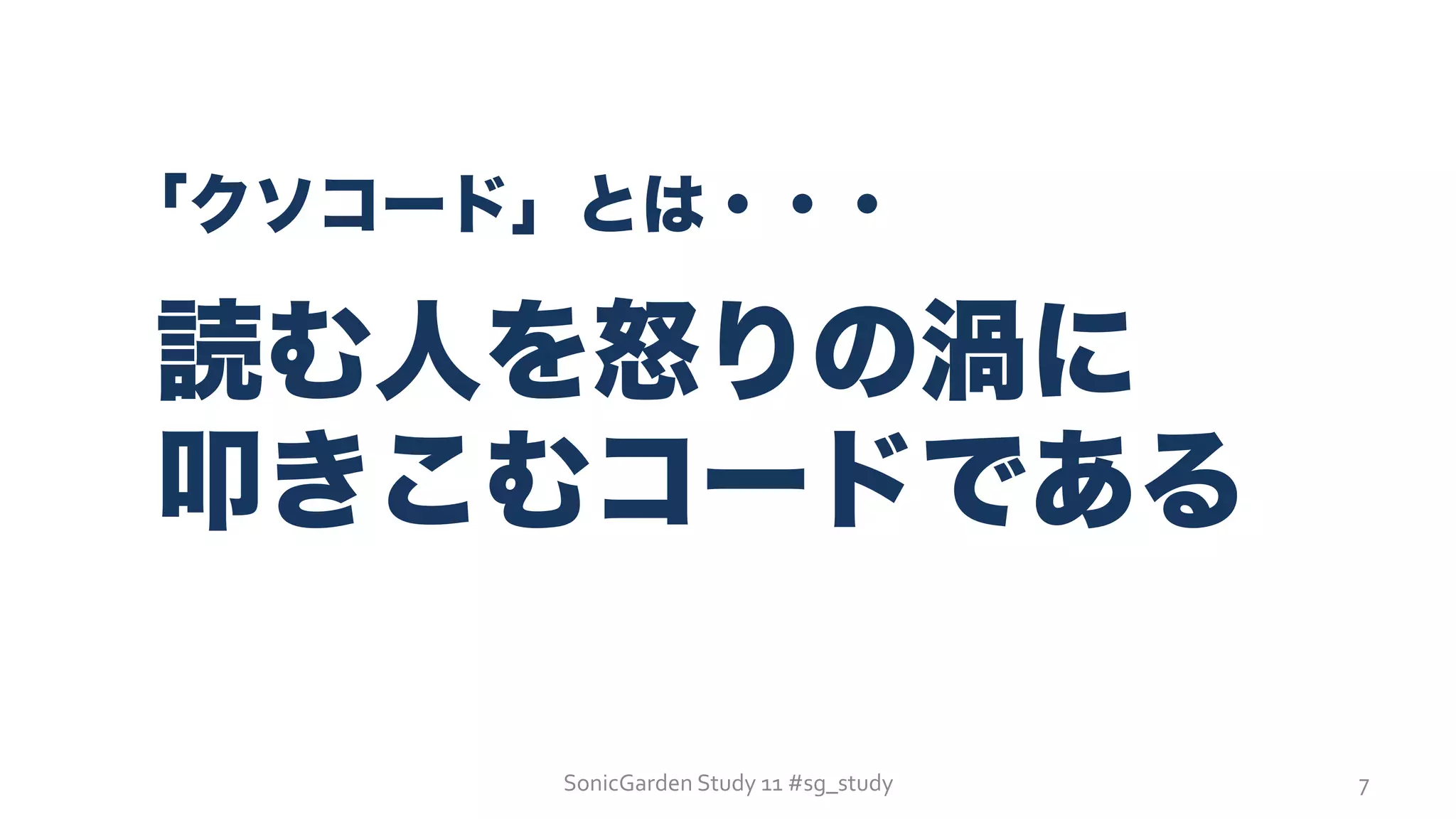 SonicGarden	
  Study	
  11	
  #sg_study	
  
「クソコード」とは・・・
読む人を怒りの渦に
叩きこむコードである
7	
  
 