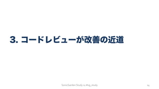 SonicGarden	
  Study	
  11	
  #sg_study	
  
3. コードレビューが改善の近道
14	
  
 