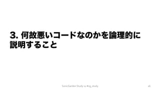 3. 何故悪いコードなのかを論理的に
説明すること
SonicGarden	
  Study	
  11	
  #sg_study	
   26	
  
 