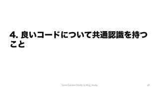 4. 良いコードについて共通認識を持つ
こと
SonicGarden	
  Study	
  11	
  #sg_study	
   28	
  
 