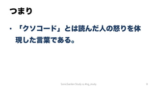 つまり
•  「クソコード」とは読んだ人の怒りを体
現した言葉である。
SonicGarden	
  Study	
  11	
  #sg_study	
   8	
  
 