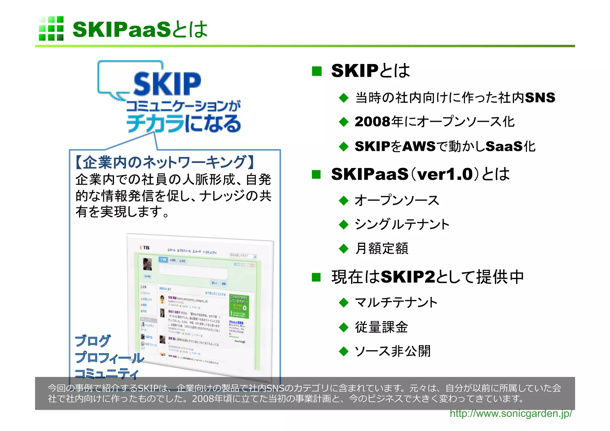 SKIPaaS   	
                       SKIP
                                                       SNS
                            2008

                            SKIP AWS           SaaS

                       SKIPaaS ver1.0
                           
                           
                           

                              SKIP2
                           

                           
                           

                                         ⾃自
               ⽴立立                  ⼤大                   	
  
                                         http://www.sonicgarden.jp/
 