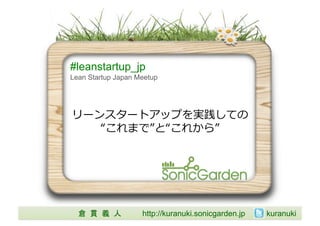 #leanstartup_jp	
Lean Startup Japan Meetup	




                                           	
  




                	
   http://kuranuki.sonicgarden.jp 	
   kuranuki	
 