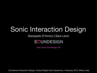 Sonic Interaction Design Gianpaolo D'Amico | Sara Lenzi http://www.soundesign.info Conference Interaction Design, Festival Digital User Experience, 4 february 2010, Milano, Italy 