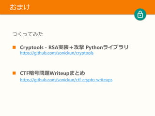 つくってみた
 Cryptools - RSA実装＋攻撃 Pythonライブラリ
https://github.com/sonickun/cryptools
 CTF暗号問題Writeupまとめ
https://github.com/sonickun/ctf-crypto-writeups
おまけ
 
