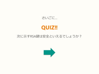 さいごに…
QUIZ‼
次に示すRSA鍵は安全といえるでしょうか？
 