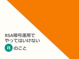 RSA暗号運用で
やってはいけない
のこと𝒏
 