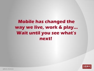 Mobile has changed the
way we live, work & play…
Wait until you see what’s
next!
@Mobil_Marketer
 