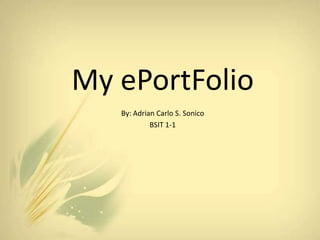 My ePortFolio
   By: Adrian Carlo S. Sonico
            BSIT 1-1
 