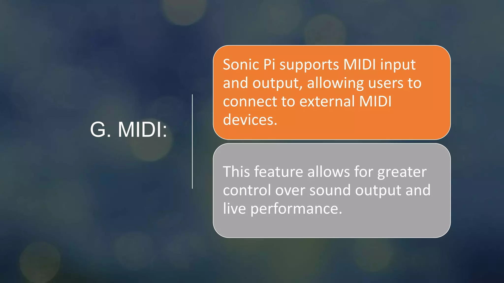 G. MIDI:
Sonic Pi supports MIDI input
and output, allowing users to
connect to external MIDI
devices.
This feature allows for greater
control over sound output and
live performance.
 