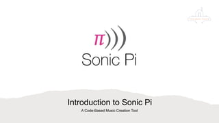 Introduction to Sonic Pi
A Code-Based Music Creation Tool
 