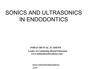 SONICS AND ULTRASONICS
    IN ENDODONTICS



       INDIAN DENTAL ACADEMY
      Leader in Continuing Dental Education
        www.indiandentalacademy.com



         www.indiandentalacademy
         .com
 