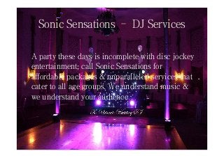 Sonic Sensations – DJ Services
A party these days is incomplete with disc jockey
entertainment; call Sonic Sensations for
affordable packages & unparalleled services that
cater to all age groups. We understand music &
we understand your audience.
 