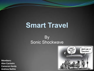 Smart Travel
By
Sonic Shockwave
Members:
Alan Carstairs
Cameron Hardy
Andrew Bathie
 