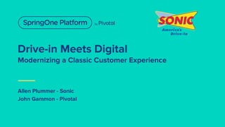 Drive-in Meets Digital
Modernizing a Classic Customer Experience
Allen Plummer - Sonic
John Gammon - Pivotal
 
