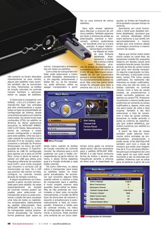 lite ou uma sintonia de vários        ajustar os limites de frequência
                                                                           satélites.                            teria ajudado a poupar tempo na
                                                                                                                 sintonia.
                                                                              Para este ensaio optamos              Queríamos ver como funcio-
                                                                           para efectuar a procura de um         nava o blind scan detailed (sin-
                                                                           único satélite. Também optamos        tonia detalhada). Acontece que
                                                                           por fazer a sintonia de ambas as      na sintonia detalhada (blind
                                                                           polarizações (vertical e hori-        scan) demorou a sua tarefa em
                                                                           zontal), embora poderíamos            aproximadamente o mesmo
                                                                               ter escolhido uma ou a outra      tempo que uma sintonia rápida
                                                                                  posição. A seguir selecio-     e conseguiu encontrar o mesmo
                                                                                     namos fazer uma Sinto-      número de canais.
                                                                                         nia Rápida ao invés
                                                                                          de uma Sintonia           Agora que temos todos estes
                                                                                          detalhada. Pres-       novos canais no canal lista. Ao
                                                                                          sionamos o botão       pressionar o botão OK, enquanto
                                                                                          OK e iniciou o blind   observa um desses canais será
                                                                                    scan. Procurou atra-         exibida a lista de canais. Se olhar
                                      outros transponders armazena-        vés de ambas as polarizações e        através da lista de canais notará
                                      dos em todos os satélites.           completou a tarefa em cerca de        que será, sem dúvida necessá-
                                         Com a lista do transponder exi-   4 min 38 seg. Não houve neces-        rio alguma organização na lista.
                                      bida, pode seleccionar o trans-      sidade de ter um cronómetro           Por exemplo, a lista pode incluir
não existem ou foram alterados        ponder desejado, destacando-o        porque o tempo total de sintonia      tanto canais FTA como canais
recentemente os seus nomes,           e, em seguida, pressionando o        foi convenientemente exibido no       codificados. Se realmente não
alguns dos satélites mais recen-      botão OK, ou, se for necessá-        ecrã. Mas uma boa parte deste         interessa os canais codificados,
tes também não se encontram           rio, pode adicionar, editar ou       tempo foi utilizado para fazer a      mais uma vez vão ser úteis, os
na lista. Felizmente, os botões       apagar transponders a partir         sintonia dos 12.2 a 12.9 GHz; o       botões coloridos no controle
de função coloridos no controle                                                                                  remoto. Com a lista de canais
remoto facilitam o adicionar,                                                                                    exibida, ao pressionarmos o
editar ou apagar de satélites.                                                                                   botão vermelho podemos ver
                                                                                                                 apenas os canais FTA. Pressione
   O Sonicview é compatível com                                                                                  novamente o mesmo botão para
DiSEqC 1.0/1.1/1.2/USALS per-                                                                                    podermos ver somente os canais
mitindo-lhe ligar nas entradas                                                                                   codificados e, depois, mais uma
dos dois sintonizadores a quase                                                                                  vez para trazer de volta a lista
todos os tipos de possibilidade de                                                                               original. Também é tão fácil
configuração de antena, desde                                                                                    seleccionar a lista de canais:
uma antena simples a um sistema                                                                                  com a lista de canais exibida,
motorizado. Os canais livres mais                                                                                pressione no botão amarelo e
conhecidos (FTA) via satélite na                                                                                 exibe os critérios de classifica-
América do Norte poderemos                                                                                       ção (por ordem alfabética, por
encontrar no INTELSAT AMERI-                                                                                     ordem numérica, por satélite ou
CAS 5 a 97 Oeste. Naturalmente,                                                                                  por defeito).
temos de começar o nosso                                                                                            A partir da lista de canais
ensaio configurando o receptor                                                                                   também pode alternar facil-
para este satélite. Uma vez que o                                                                                mente entre entradas de sin-
cabo coaxial foi conectado a uma                                                                                 tonizadores, pressionando o
entrada IF-A do receptor, selec-           Menu Principal                                                        botão verde. O SV-360 Elite PVR
cionamos a entrada do Primeiro                                                                                   também vem com o modo de
Sintonizador no menu da Confi-        deste menu usando os botões          tempo extra gasto na sintonia         mosaico que exibe uma imagem
guração da Antena. O Tipo/Fre-        de função coloridos do controle      deste sector não era necessário       fixa de 4, 9 ou 16 canais diferen-
quência do LNB foi configurado        remoto. Se olhamos para o ecrã       para o satélite INTELSAT AME-         tes para que consigamos ter uma
para apenas um e para os 10750        podemos ver qual o botão cor-        RICAS 5 e não havia nenhuma           visão geral do que está neste
MHz. Como é óbvio se estiver a        respondente na parte inferior do     forma de limitar o alcance das        momento a dar na televisão por
utilizar um LNB que utiliza uma       menu e desta forma sabemos           frequências durante a sintonia        satélite. Podemos usar as setas
frequência diferente do oscilador     qual é a função atribuída a cada     do blind scan. A capacidade de        para se deslocar a partir de uma
local (LOF), será muito provável      botão colorido.
que encontre o correcto LOF já           Tal como referimos, os dados
memorizado na lista. Se o LOF         sobre o transponder para todos
que precisa não estiver na lista,     os satélites estam na maior
configura no controle remoto          parte actualizados. Se aconte-
através do teclado numérico.          cer que encontra alguma falha
   A seguir escolhemos um trans-      quando estiver a visionar a lista
ponder a partir da lista memori-      do transponder para o satélite,
zada para este satélite. As setas     é muito simples resolver esta
esquerda/direita     do    teclado    questão, basta editar os dados.
do controle remoto podem ser          Mas se não pretende ser inco-
usadas para seleccionar um            modado a fazer esta correcção
transponder activo ou pode pres-      manualmente, a função de Blind
sionar o botão OK para visualizar     Scan do Sonicview vai resolver o
uma lista de todos os repetido-       assunto e actualiza para si auto-
res armazenados relativamente         maticamente a lista do trans-
ao satélite seleccionado. Para        ponder. Pressione o botão azul
INTELSAT AMERICAS 5, a lista          do controle remoto, no menu
do transponder estava pratica-        de configuração da antena para
mente actualizada. Da mesma           iniciar a procura. Pode escolher
forma podemos dizer sobre os          uma sintonia de um único saté-            Configurações do Utilizador


48 TELE-satellite & Broadband — 10-1
                                   1/2008 — www.TELE-satellite.com
 