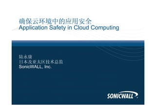 确保云环境中的应用安全
Application Safety in Cloud Computing



陆永康
日本及亚太区技术总监
SonicWALL, Inc.
 