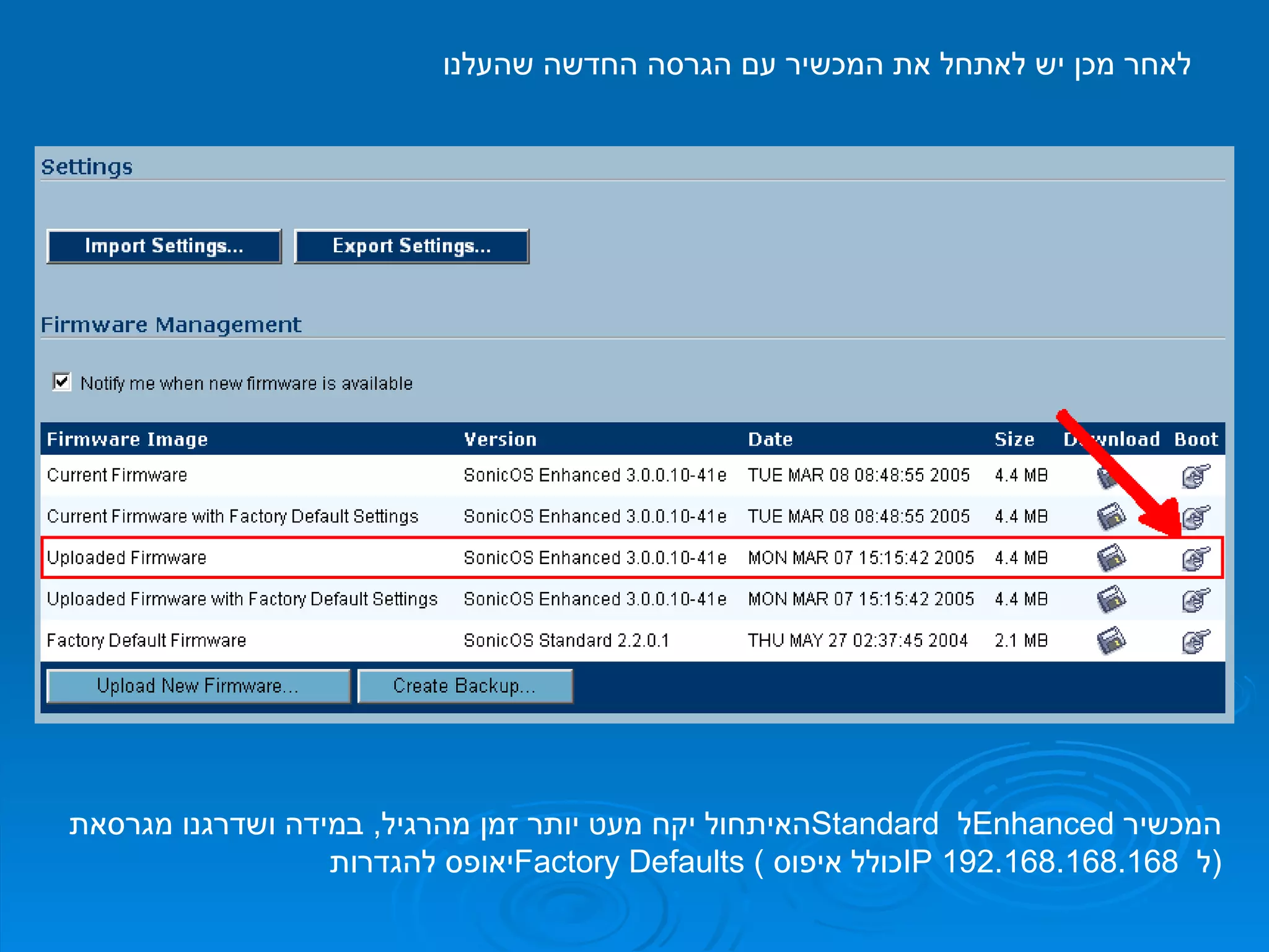 לאחר מכן יש לאתחל את המכשיר עם הגרסה החדשה שהעלנו האיתחול יקח מעט יותר זמן מהרגיל ,  במידה ושדרגנו מגרסאת  Standard   ל  Enhanced   המכשיר יאופס להגדרות  Factory Defaults  ( כולל איפוס  IP   ל  192.168.168.168 ( 