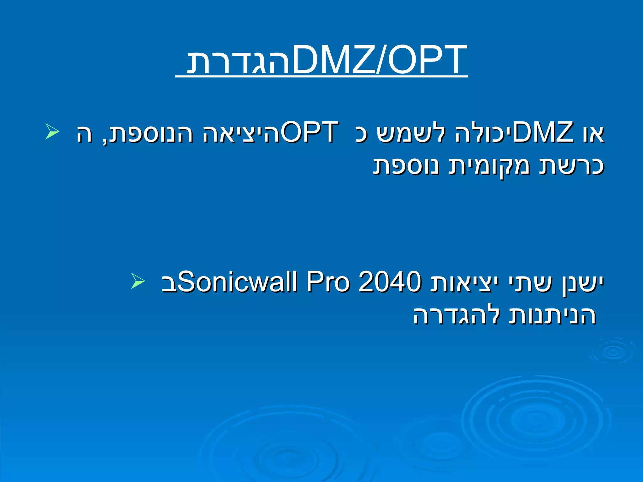 הגדרת  DMZ / OPT היציאה הנוספת ,  ה  OPT   יכולה לשמש כ  DMZ   או כרשת מקומית נוספת ב  Sonicwall Pro 2040   ישנן שתי יציאות הניתנות להגדרה   