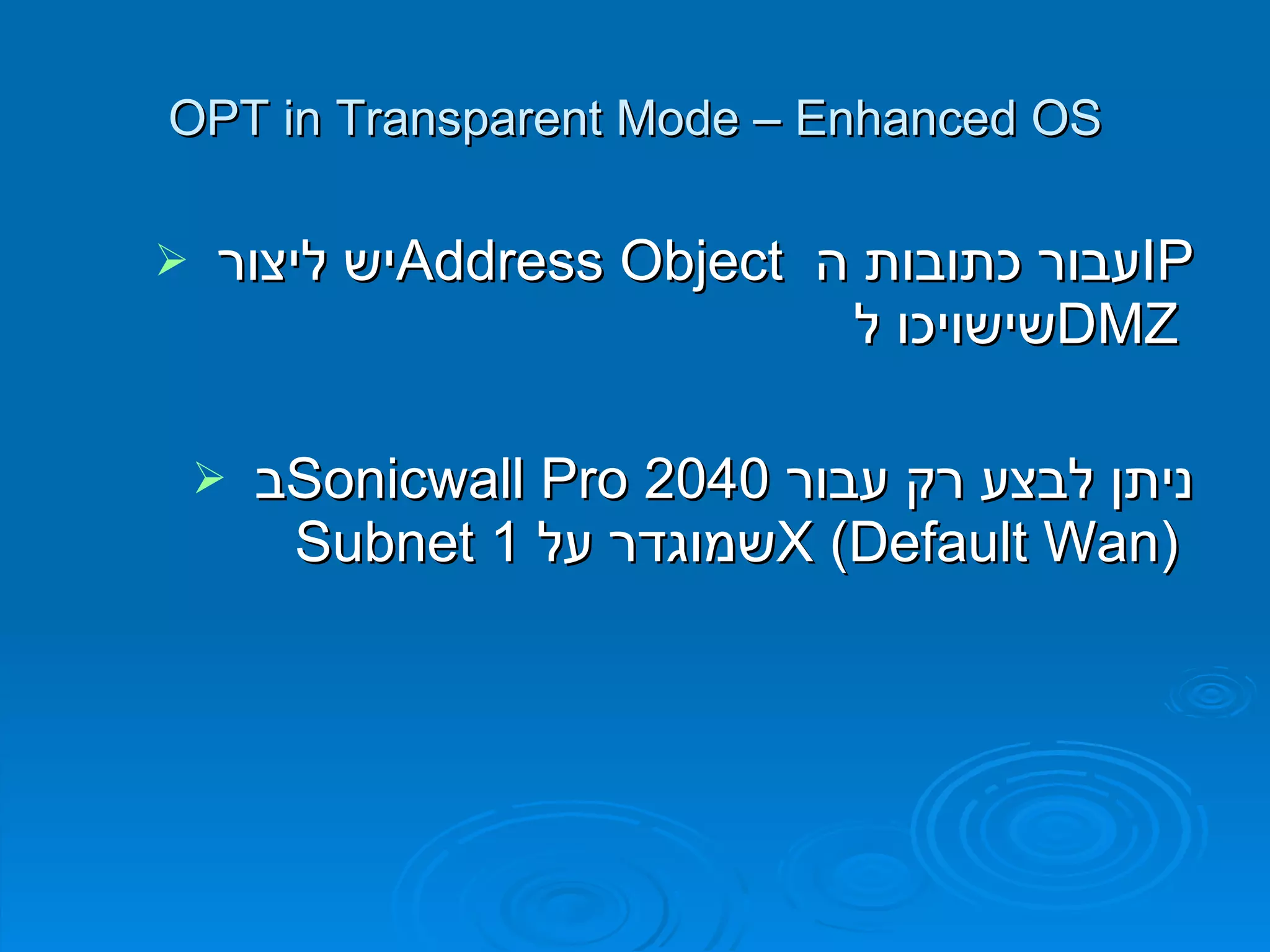 OPT in Transparent Mode – Enhanced OS יש ליצור  Address Object   עבור כתובות ה  IP   שישויכו ל  DMZ  ב  Sonicwall Pro 2040   ניתן לבצע רק עבור  Subnet   שמוגדר על  1 X  ( Default Wan )   